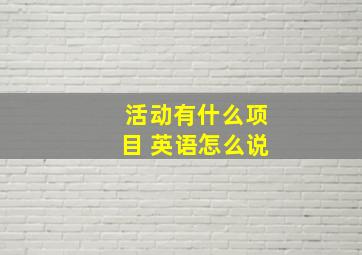 活动有什么项目 英语怎么说